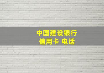 中国建设银行 信用卡 电话